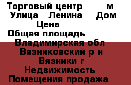 Торговый центр, 2578 м² › Улица ­ Ленина  › Дом ­ 26 › Цена ­ 30 000 000 › Общая площадь ­ 2 578 - Владимирская обл., Вязниковский р-н, Вязники г. Недвижимость » Помещения продажа   
